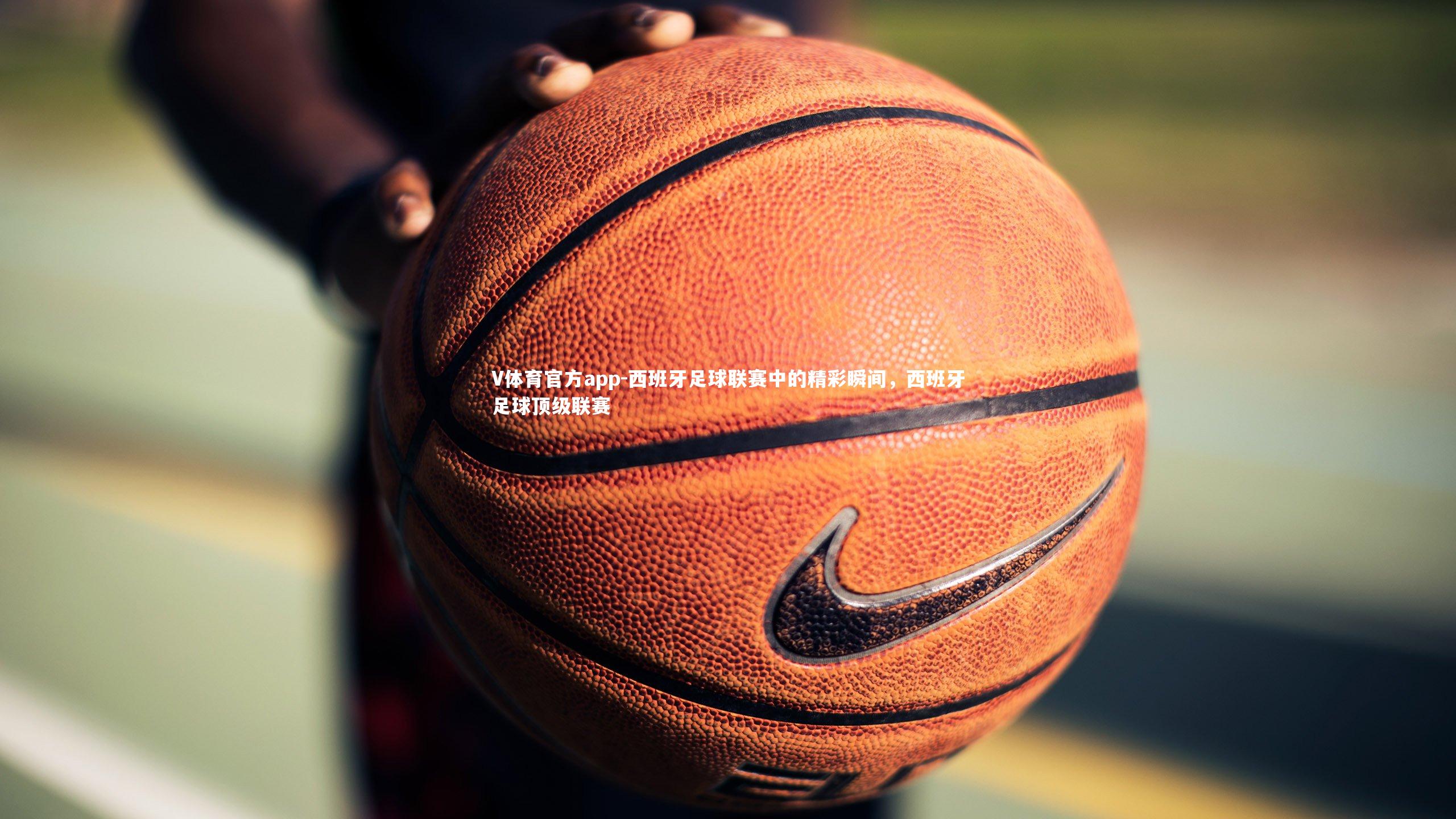 西班牙足球联赛中的精彩瞬间,西班牙足球顶级联赛