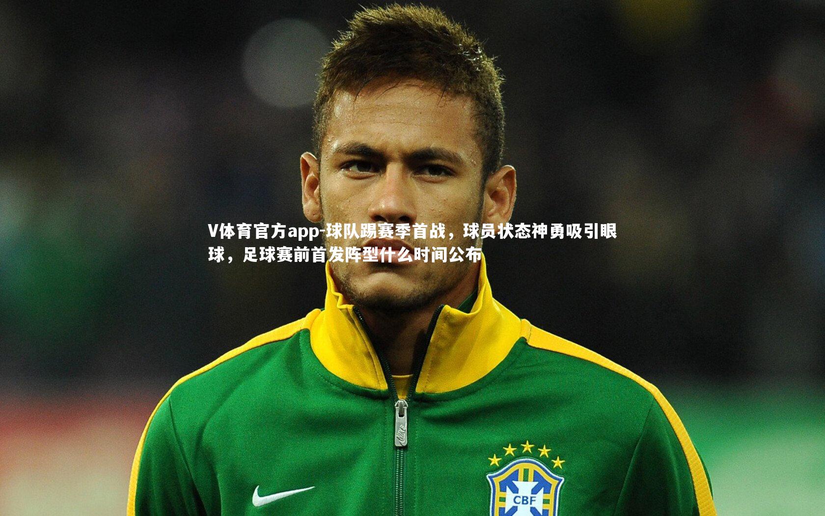 球队踢赛季首战，球员状态神勇吸引眼球，足球赛前首发阵型什么时间公布