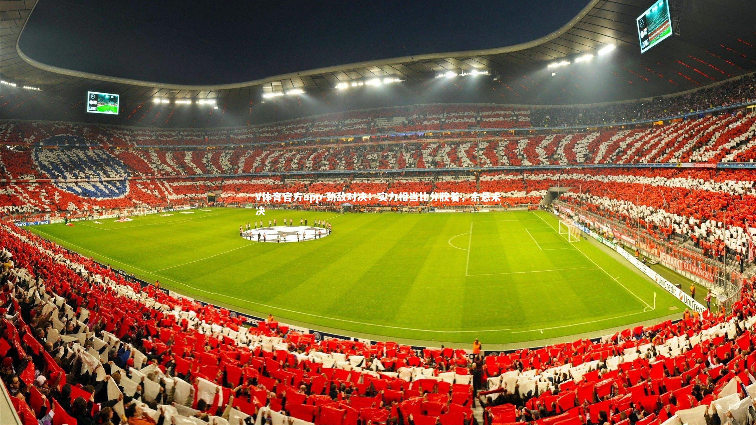 V体育官方app-劲敌对决！实力相当比分胶着，余悬未决