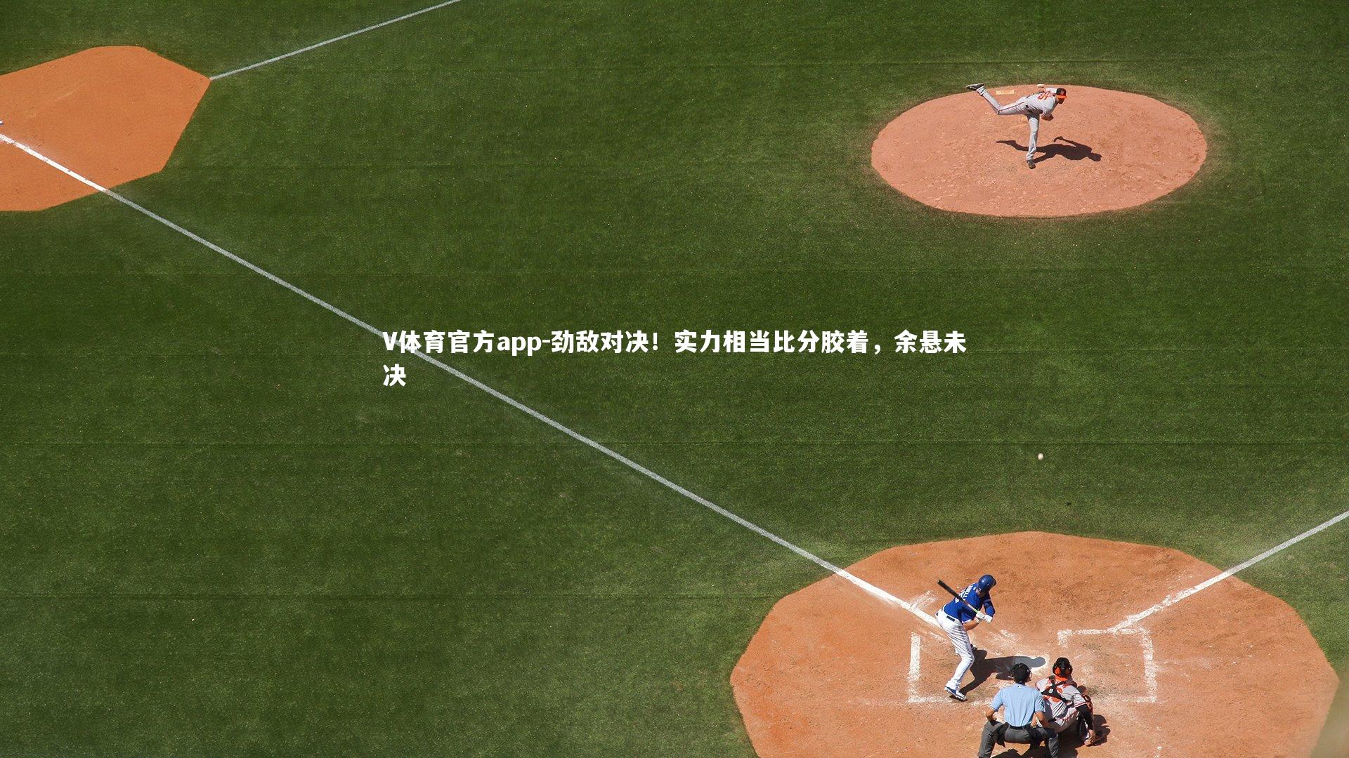 劲敌对决!实力相当比分胶着,余悬未决